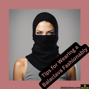 Tips for Wearing a Balaclava Fashionably