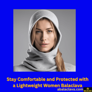 Stay Comfortable and Protected with a Lightweight Women Balaclava